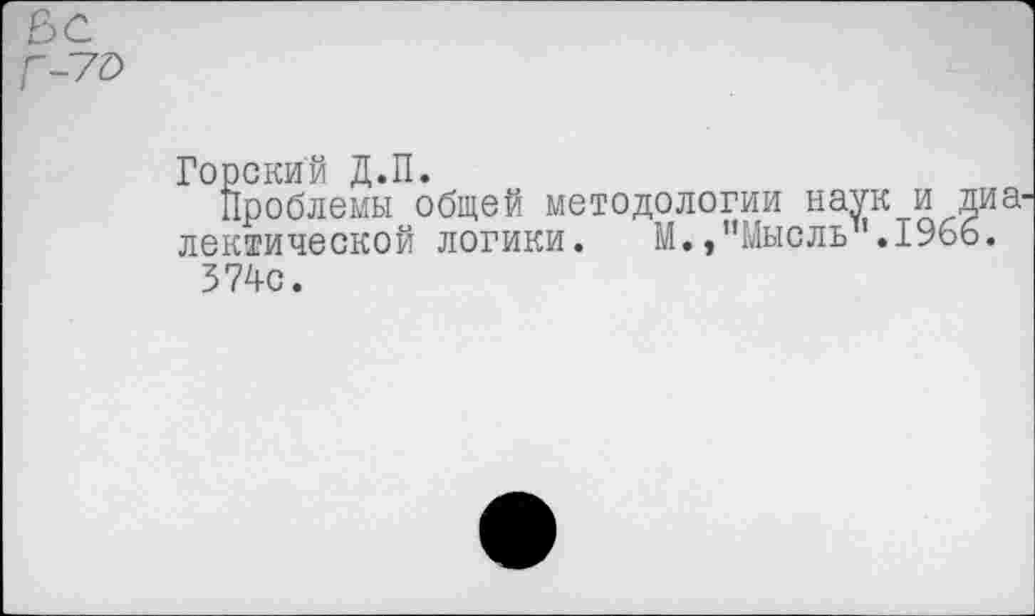 ﻿Горский Д.П.
Проблемы общей методологии наук и лексической логики. М. »’’Мысль”. 196
374с.